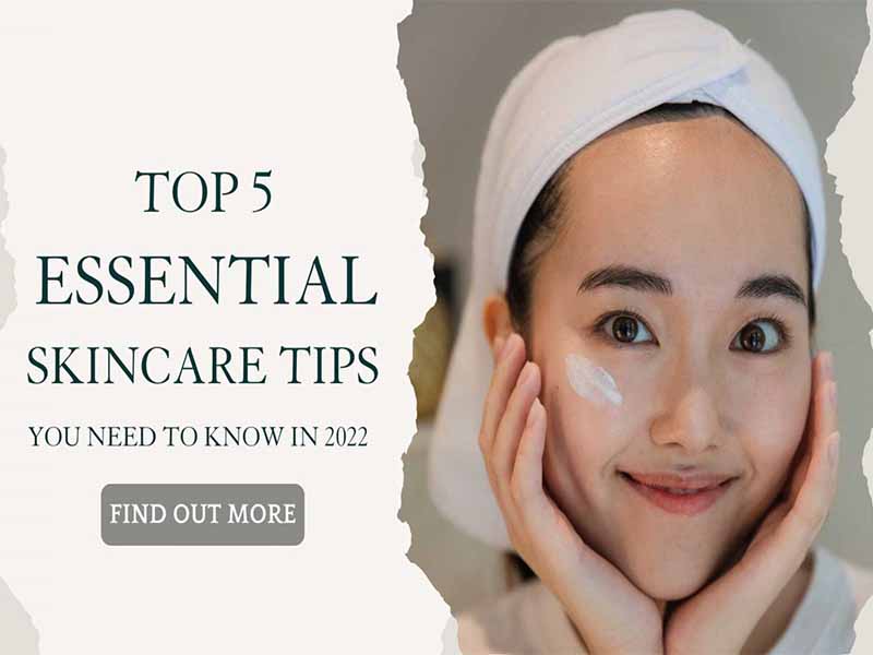 Top 5 Effective Skin Care Tips You Need To Know In 2022